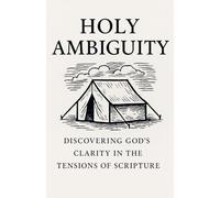 Holy Ambiguity: Discovering God's Clarity in the Tensions of Scripture