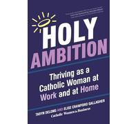 Holy Ambition: Thriving as a Catholic Woman at Work and at Home