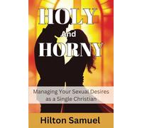 Holy and Horny: Managing Your Sexual Desires as a Single Christian