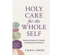 Holy Care for the Whole Self: Biblical Wisdom for Mental and Spiritual Well-Being