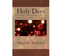Holy Days: The Historic and Pagan Origins of Modern Day Holiday Celebrations
