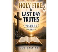 HOLY FIRE & LAST DAY TRUTHS: Volume 5 Chapters 49-60