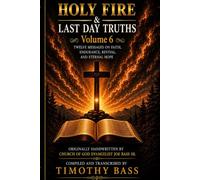 Holy Fire & Last Day Truths: Volume 6: Twelve Messages on Faith, Endurance, Revival, and Eternal Hope