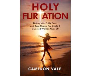 Holy Flirtation: Dating with Faith, Sass, and Zero Shame for Single & Divorced Women Over 30: Overcome the Seven Deadly Sins of Modern Christian ... and Real Talk (The Holy Dating Series)