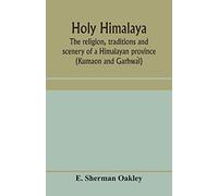 Holy Himalaya: the religion, traditions and scenery of a Himalayan province (Kumaon and Garhwál)