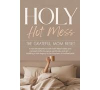 Holy Hot Mess the Grateful Mom Reset: A Real Life Devotional with Faith-filled Habits and Mindset Shift for Peace, Gratitude, and Grit - Building a Faith Legacy in the Mayhem of Motherhood