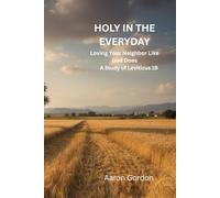 HOLY IN THE EVERYDAY: Loving Your Neighbor Like God Does A Study of Leviticus 19