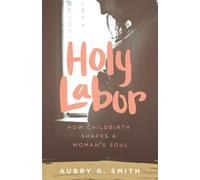 Holy Labor: How Childbirth Shapes a Woman's Soul