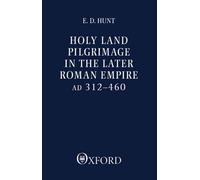 Holy Land Pilgrimage in the Later Roman Empire: AD 312-460 by Edward David Hunt