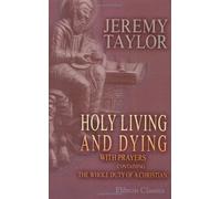 Holy Living and Dying: with Prayers Containing the Whole Duty of a Christian