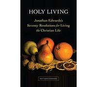Holy Living: Jonathan Edwards’s Seventy Resolutions for Living the Christian Life