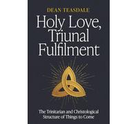 Holy Love, Triunal Fulfilment: The Trinitarian and Christological Structure of Things to Come