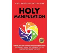 Holy Manipulation: Freedom from Spiritual Abuse and Religious Narcissism, Techniques to Reclaim Your Voice, Break the Cycle, and Find Peace Beyond the Pulpit