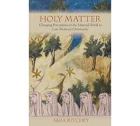 Holy Matter: Changing Perceptions of the Material World in Late Medieval Christianity