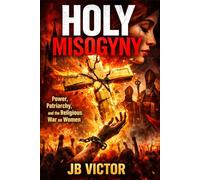 Holy Misogyny: Power, Patriarchy, and the Religious War on Women