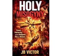 Holy Misogyny: Power, Patriarchy, and the Religious War on Women