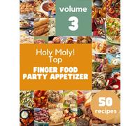 Holy Moly! Top 50 Finger Food Party Appetizer Recipes Volume 3: More Than a Finger Food Party Appetizer Cookbook