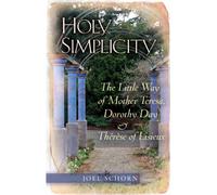 Holy Simplicity: The Little Way of Mother Teresa, Dorothy Day & Therese of Lisieux
