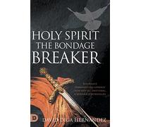 Holy Spirit: The Bondage Breaker: Experience Permanent Deliverance from Mental, Emotional, and Demonic Strongholds