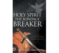 Holy Spirit: The Bondage Breaker: Experience Permanent Deliverance from Mental, Emotional, and Demonic Strongholds