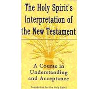 Holy Spirit`s Interpretation of the New Testamen - A Course in Understanding and Acceptance