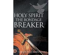 Holy Spirit: The Bondage Breaker: Experience Permanent Deliverance from Mental, Emotional, and Demonic Strongholds