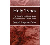 Holy Types: The Gospel in Leviticus a Series of Lectures on the Hebrew Ritual