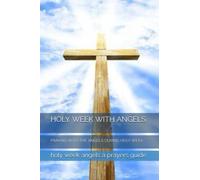 HOLY WEEK WITH ANGELS: PRAYING WITH THE ANGELS DURING HOLY WEEK