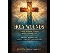 HOLY WOUNDS Workbook: Healing Spiritual Trauma Without Losing God A Guided Workbook for Survivors, Leaders, and Faith Communities