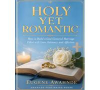 HOLY YET ROMANTIC: How to Build a God-Centered Marriage Filled with Love, Intimacy, and Affection
