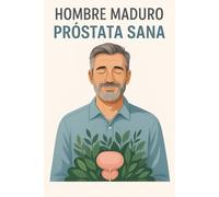 Hombre Maduro, Próstata Sana: La guía natural definitiva para vencer la inflamación prostática