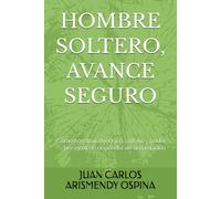 HOMBRE SOLTERO, AVANCE SEGURO: Cómo construir dirección, criterio y poder personal sin depender de una relación