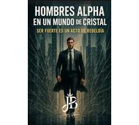 HOMBRES ALPHA EN UN MUNDO DE CRISTAL: SER FUERTE ES UN ACTO DE REBELDÍA