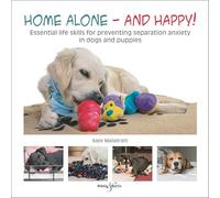 Home alone and happy!: Essential life skills for preventing separation anxiety in dogs and puppies