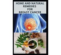 HOME AND NATURAL REMEDIES FOR BREAST CANCER: Best Remedies For Getting Rid and Preventing Breast Cancer