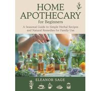 Home Apothecary for Beginners: A Seasonal Guide to Simple Herbal Recipes and Natural Remedies for Family Use
