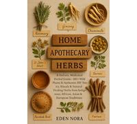 Home Apothecary Herbs: A Holistic Medicinal Herbal Guide-100+ Wild Plants & Authentic DIY Tonics, Rituals & Natural Healing Herbs from Indigenous, African, Asian & European Traditions
