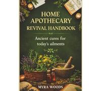 Home apothecary revival handbook: Ancient cures for today’s ailments