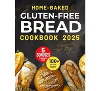 Home-Baked Gluten-Free Bread Cookbook: Easy, Tasty Low-Fat Recipes to Keep You Healthy. Tips & Techniques for Baking Crusty Loaves and Saving Money.