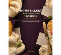 Home Bakery Order & Production Log Book: Custom Orders, Design Briefs, Pricing, Payments, Ingredient Prep, Baking Schedules, Pickup, Delivery & Profit Review