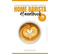 Home Barista Handbook: Coffee Recipe Book for Every Kitchen With Expert Tips, Techniques & 70 Delicious Brews