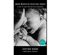 Home Birth On Your Own Terms: A How To Guide For Birthing Unassisted