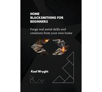 Home Blacksmithing for Beginners: Forge Real Metal Skills and Creations From Your Own Home