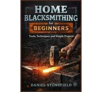 Home Blacksmithing for Beginners: Tools, Techniques, and Simple Projects