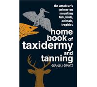 Home Book of Taxidermy and Tanning: The Amateur's Primer on Mounting Fish, Birds, Animals, Trophies