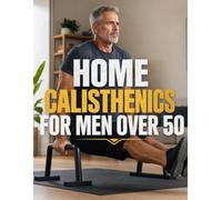 Home Calisthenics for Men Over 50: Joint-Friendly Bodyweight Training to Rebuild Strength, Energy, and Lean Muscle Without Equipment
