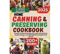 Home Canning and Preserving Cookbook: Creative Seasonal Recipes for Long-Lasting Flavor, Simple Storage, and Self-Sufficient Living All Year Round