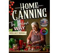 Home Canning the Italian Way: Nonna’s Time-Honored Recipes and Proven Preserving Secrets for Capturing Peak Freshness, Building Deep Rustic Flavors, and Sealing with Confidence