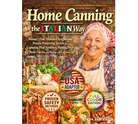 Home Canning the Italian Way: Nonna’s Time-Honored Recipes and Proven Preserving Secrets for Capturing Peak Freshness, Building Deep Rustic Flavors, and Sealing with Confidence