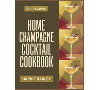 Home Champagne Cocktail Cookbook: 214 Champagne Cocktail Recipes to Savor Every Bite